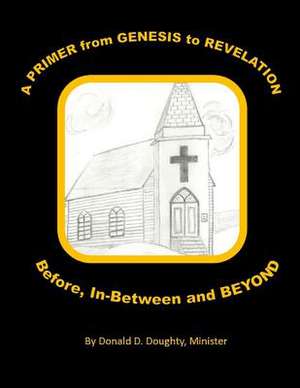 A Primer from Genesis to Revelation Before, In-Between and Beyond de Donald D. Doughty