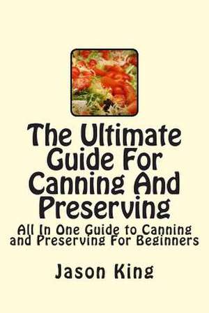 The Ultimate Guide for Canning and Preserving de Jason King