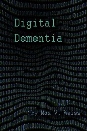 Digital Dementia de Max V. Weiss