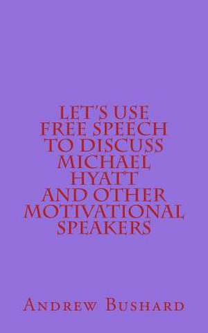 Let's Use Free Speech to Discuss Michael Hyatt and Other Motivational Speakers de Andrew Bushard