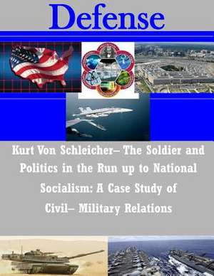 Kurt Von Schleicher- The Soldier and Politics in the Run Up to National Socialism de Naval Postgraduate School