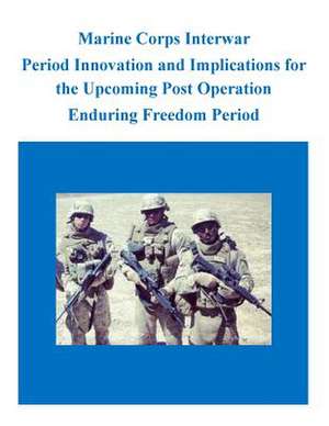 Marine Corps Interwar Period Innovation and Implications for the Upcoming Post Operation Enduring Freedom Period de U. S. Army Command and General Staff Col