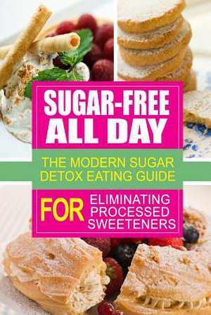 Sugar-Free All Day - The Modern Sugar Detox Eating Guide for Eliminating Process de Sugar Free Cookbook