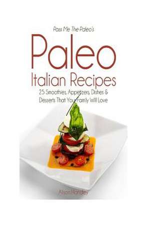 Pass Me the Paleo's Paleo Italian Recipes de Alison Handley