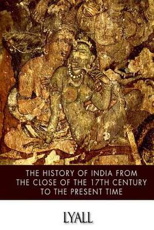 The History of India from the Close of the Seventeenth Century to the Present Time de Alfred Comyn Lyall