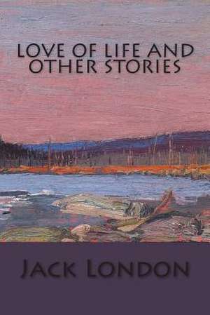 Love of Life and Other Stories de Jack London