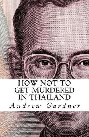 How Not to Get Murdered in Thailand de Andrew Gardner