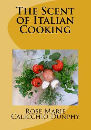 The Scent of Italian Cooking de Rose Marie Calicchio Dunphy