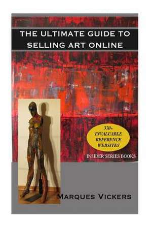 The Ultimate Guide to Selling Art Online de Marques Vickers