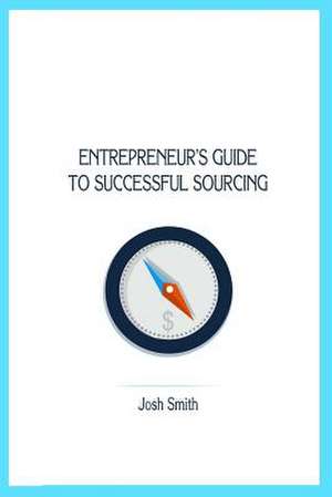 Entrepreneurs Guide to Successful Sourcing de Josh Smith