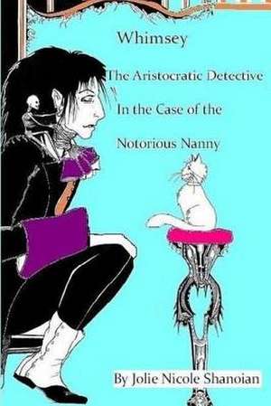 Whimsey the Aristocratic Detective in the Case of the Notorious Nanny de Jolie Nicole Shanoian