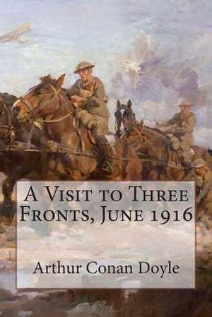 A Visit to Three Fronts, June 1916 de Arthur Conan Doyle