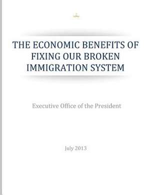 The Economic Benefits of Fixing Our Broken Immigration System de Executive Office of the President