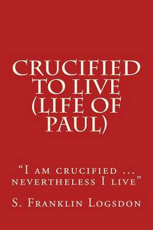 Crucified to Live (Life of Paul) de S. Franklin Logsdon