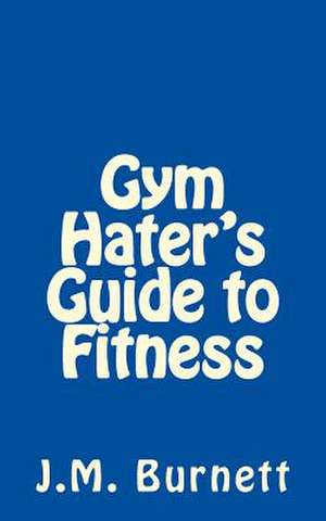 Gym Hater's Guide to Fitness de J. M. Burnett