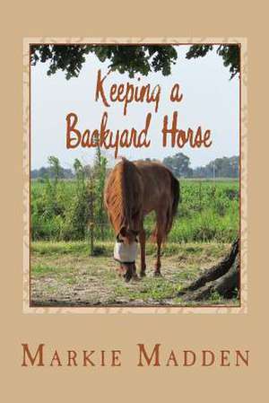 Keeping a Backyard Horse de Markie Madden