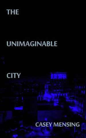 The Unimaginable City de Casey Mensing