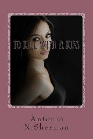 To Kill with a Kiss de MR Antonio N. Sherman