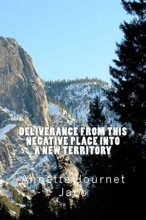 Deliverance from This Negative Place Into a New Territory de Annette Journet Jaco