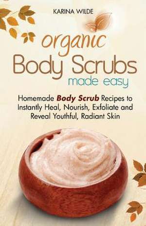 Organic Body Scrubs Made Easy de Karina Wilde