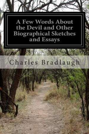 A Few Words about the Devil and Other Biographical Sketches and Essays de Charles Bradlaugh