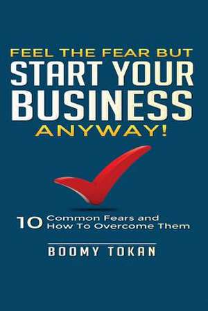 Feel the Fear But Start Your Business Anyway! de Boomy Tokan