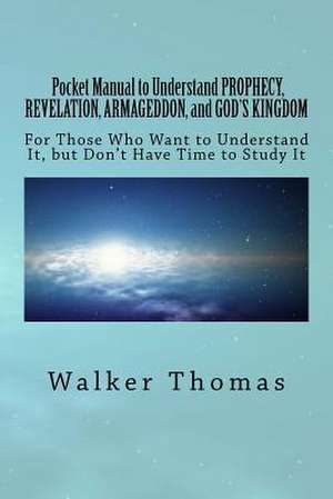 Pocket Manual to Understand Prophecy, Revelation, Armageddon, and God's Kingdom de Walker Thomas