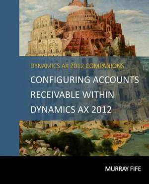 Configuring Accounts Receivable Within Dynamics Ax 2012 de Murray Fife