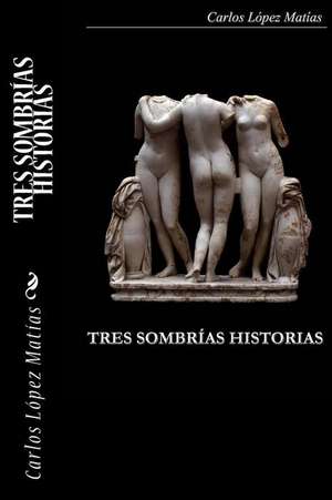 Tres Sombrias Historias de Carlos Lopez Matias