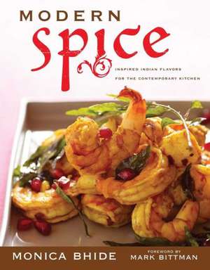 Modern Spice: Inspired Indian Flavors for the Contemporary Kitchen de Monica Bhide