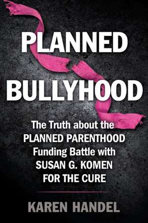 Planned Bullyhood: The Truth Behind the Headlines about the Planned Parenthood Funding Battle with Susan G. Komen for the Cure de Karen Handel