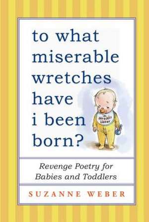 To What Miserable Wretches Have I Been Born?: Revenge Poetry for Babies and Toddlers de Suzanne Weber