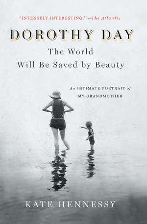 Dorothy Day: The World Will Be Saved by Beauty: An Intimate Portrait of My Grandmother de Kate Hennessy