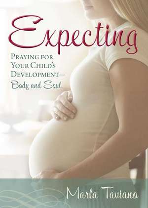 Expecting: Praying for Your Child's Development Body and Soul de Marla Taviano