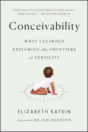 Conceivability: What I Learned Exploring the Frontiers of Fertility de Elizabeth Katkin