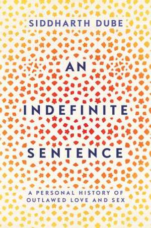 An Indefinite Sentence: A Personal History of Outlawed Love and Sex de Siddharth Dube