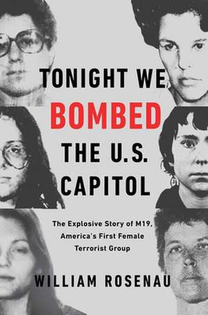 Tonight We Bombed the U.S. Capitol: The Explosive Story of M19, America's First Female Terrorist Group de William Rosenau