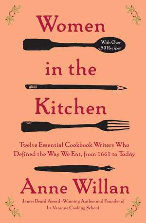 Women in the Kitchen: Twelve Essential Cookbook Writers Who Defined the Way We Eat, from 1661 to Today de Anne Willan