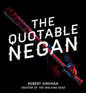 The Quotable Negan: Warped Witticisms and Obscene Observations from The Walking Dead's Most Iconic Villain de Robert Kirkman