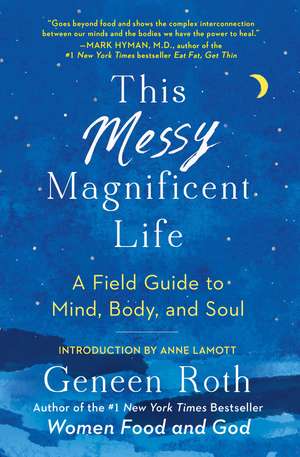 This Messy Magnificent Life: A Field Guide to Mind, Body, and Soul de Geneen Roth