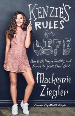 Kenzie's Rules for Life: How to Be Happy, Healthy, and Dance to Your Own Beat de Mackenzie Ziegler