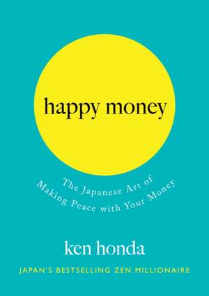 Happy Money: The Japanese Art of Making Peace with Your Money de Ken Honda