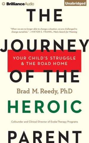 The Journey of the Heroic Parent: Your Child's Struggle & the Road Home de Brad M. Reedy