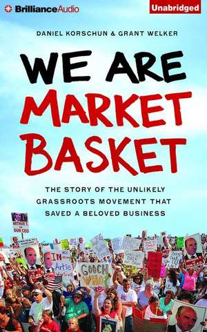 We Are Market Basket: The Story of the Unlikely Grassroots Movement That Saved a Beloved Business de Daniel Korschun