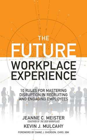 The Future Workplace Experience: 10 Rules for Mastering Disruption in Recruiting and Engaging Employees de Jeanne Meister