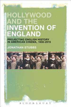 Hollywood and the Invention of England: Projecting the English Past in American Cinema, 1930-2017 de Jonathan Stubbs