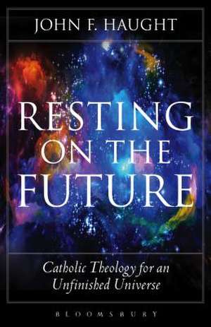 Resting on the Future: Catholic Theology for an Unfinished Universe de Professor John F. Haught