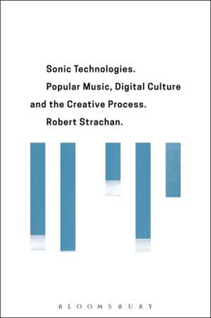 Sonic Technologies: Popular Music, Digital Culture and the Creative Process de Robert Strachan