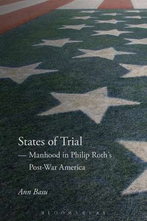 States of Trial: Manhood in Philip Roth’s Post-War America de Dr. Ann Basu