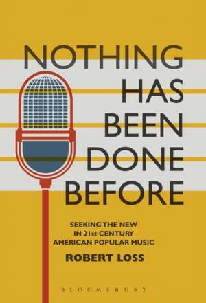 Nothing Has Been Done Before: Seeking the New in 21st-Century American Popular Music de Professor Robert Loss